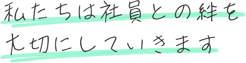 私たちは社員との絆を大切にしていきます
